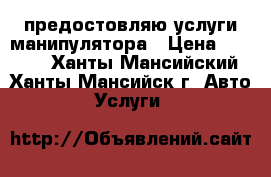 предостовляю услуги манипулятора › Цена ­ 1 500 - Ханты-Мансийский, Ханты-Мансийск г. Авто » Услуги   